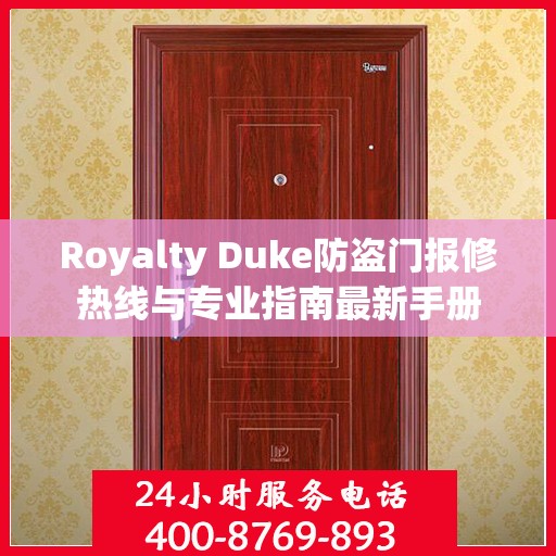 Royalty Duke防盗门报修热线与专业指南最新手册