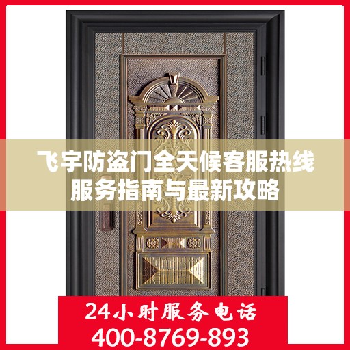 飞宇防盗门全天候客服热线服务指南与最新攻略