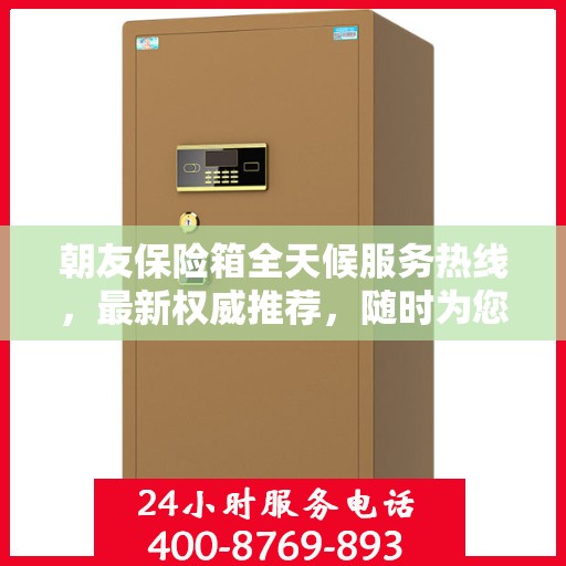 朝友保险箱全天候服务热线，最新权威推荐，随时为您解答疑问