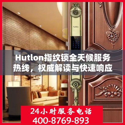 Hutlon指纹锁全天候服务热线，权威解读与快速响应