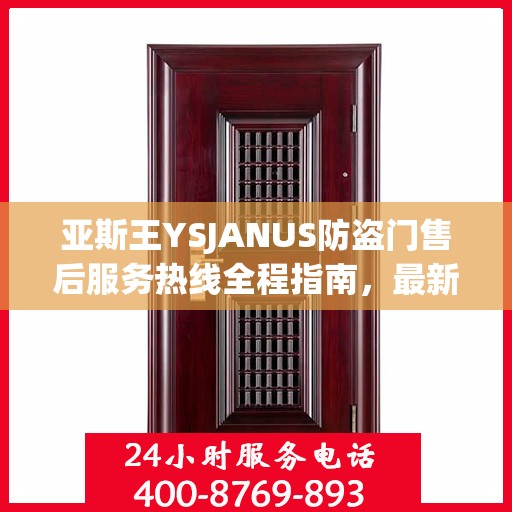 亚斯王YSJANUS防盗门售后服务热线全程指南，最新专业攻略