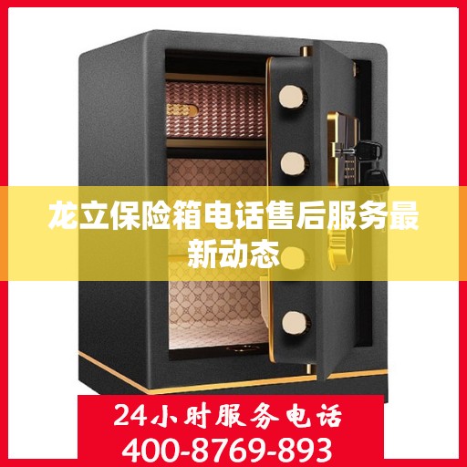 龙立保险箱电话售后服务最新动态