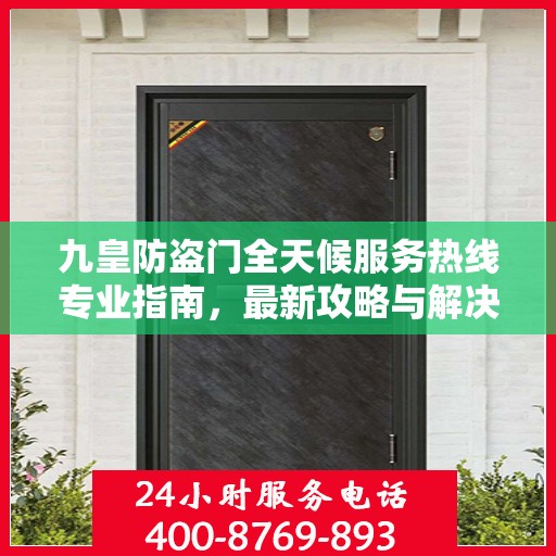 九皇防盗门全天候服务热线专业指南，最新攻略与解决方案