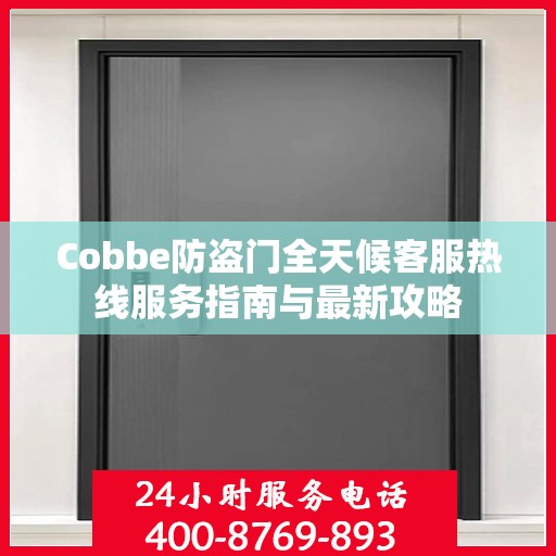 Cobbe防盗门全天候客服热线服务指南与最新攻略