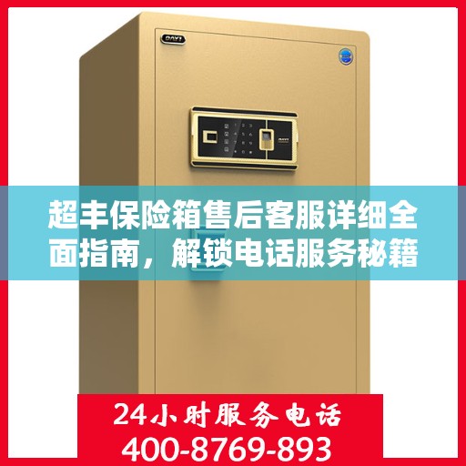 超丰保险箱售后客服详细全面指南，解锁电话服务秘籍与攻略！