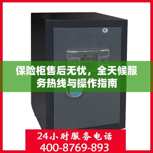 保险柜售后无忧，全天候服务热线与操作指南