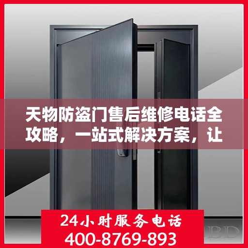 天物防盗门售后维修电话全攻略，一站式解决方案，让您无忧售后！