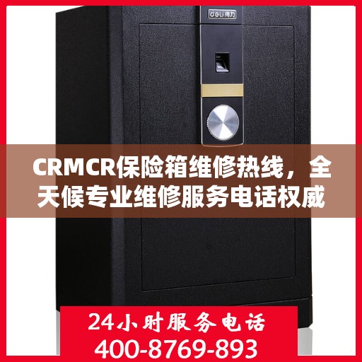 CRMCR保险箱维修热线，全天候专业维修服务电话权威推荐
