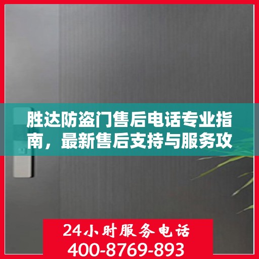 胜达防盗门售后电话专业指南，最新售后支持与服务攻略