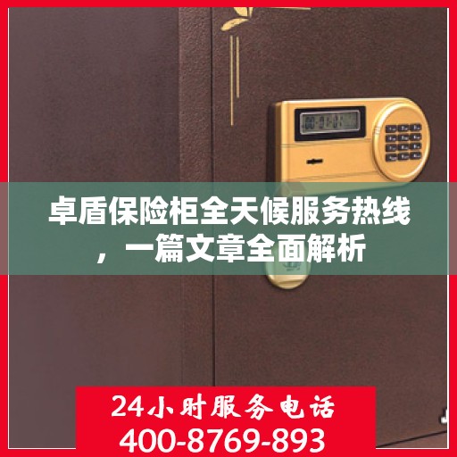卓盾保险柜全天候服务热线，一篇文章全面解析