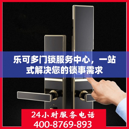 乐可多门锁服务中心，一站式解决您的锁事需求