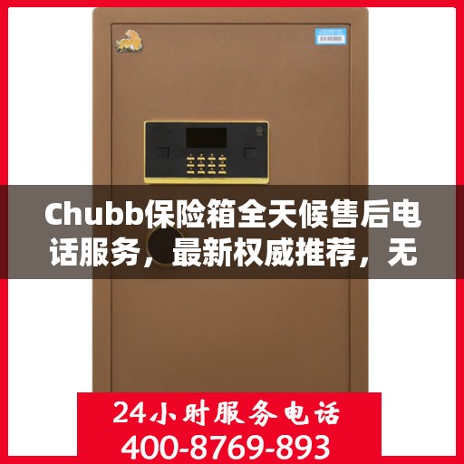 Chubb保险箱全天候售后电话服务，最新权威推荐，无忧保障您的安全锁事