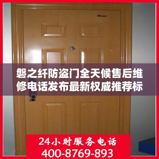 磐之纤防盗门全天候售后维修电话发布最新权威推荐标题