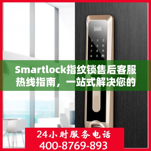 Smartlock指纹锁售后客服热线指南，一站式解决您的售后问题