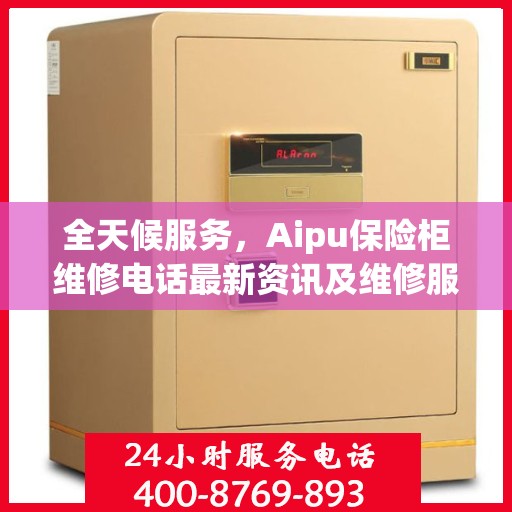 全天候服务，Aipu保险柜维修电话最新资讯及维修服务指南
