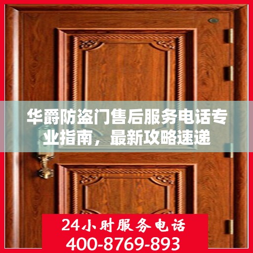 华爵防盗门售后服务电话专业指南，最新攻略速递