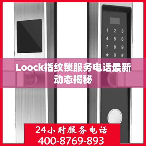 Loock指纹锁服务电话最新动态揭秘