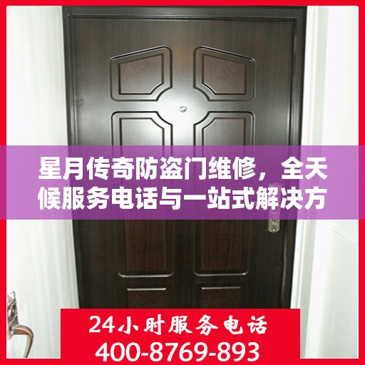 星月传奇防盗门维修，全天候服务电话与一站式解决方案