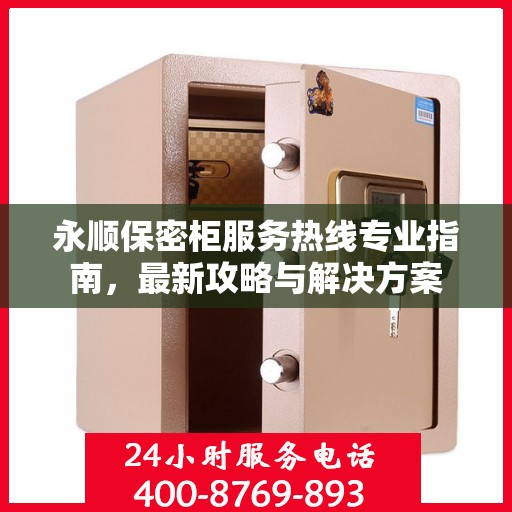 永顺保密柜服务热线专业指南，最新攻略与解决方案