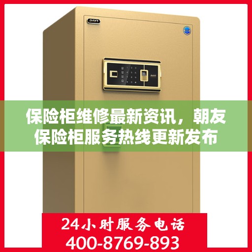 保险柜维修最新资讯，朝友保险柜服务热线更新发布