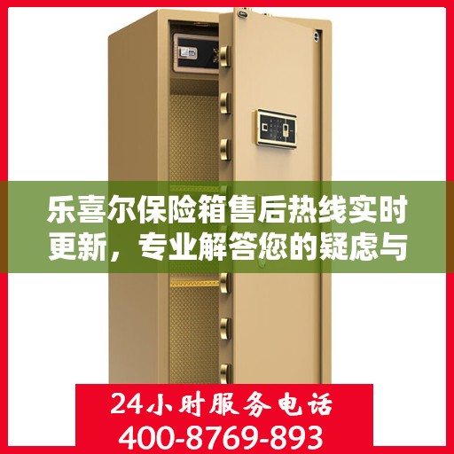 乐喜尔保险箱售后热线实时更新，专业解答您的疑虑与需求