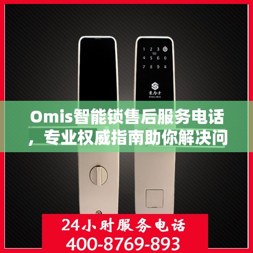 Omis智能锁售后服务电话，专业权威指南助你解决问题