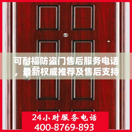 可耐福防盗门售后服务电话，最新权威推荐及售后支持指南
