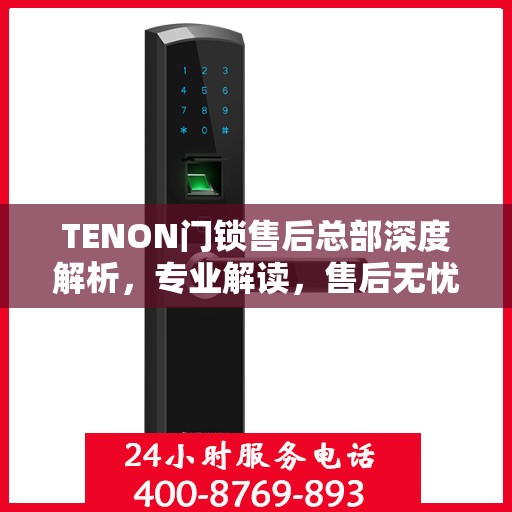 TENON门锁售后总部深度解析，专业解读，售后无忧
