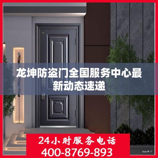 龙坤防盗门全国服务中心最新动态速递