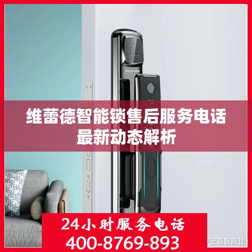 维蕾德智能锁售后服务电话最新动态解析
