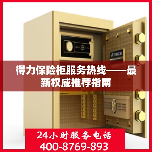 得力保险柜服务热线——最新权威推荐指南