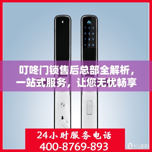 叮咚门锁售后总部全解析，一站式服务，让您无忧畅享智能锁体验