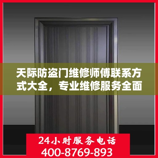 天际防盗门维修师傅联系方式大全，专业维修服务全面攻略