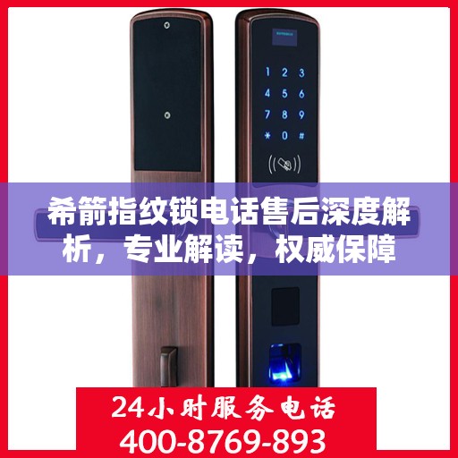 希箭指纹锁电话售后深度解析，专业解读，权威保障