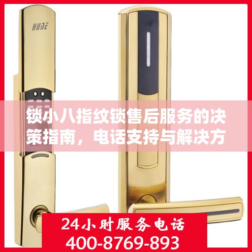 锁小八指纹锁售后服务的决策指南，电话支持与解决方案