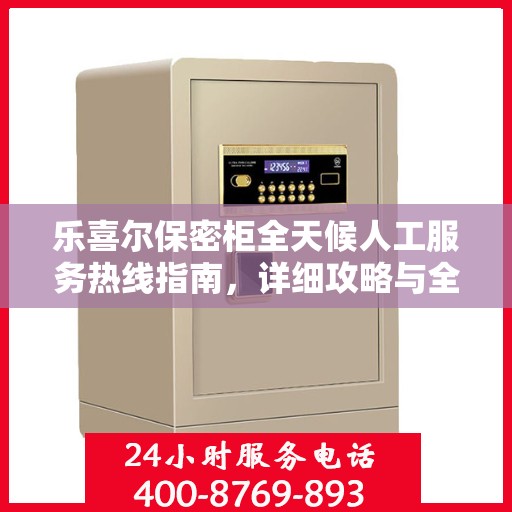 乐喜尔保密柜全天候人工服务热线指南，详细攻略与全面支持