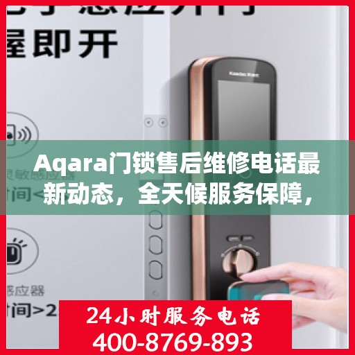Aqara门锁售后维修电话最新动态，全天候服务保障，24小时售后无忧