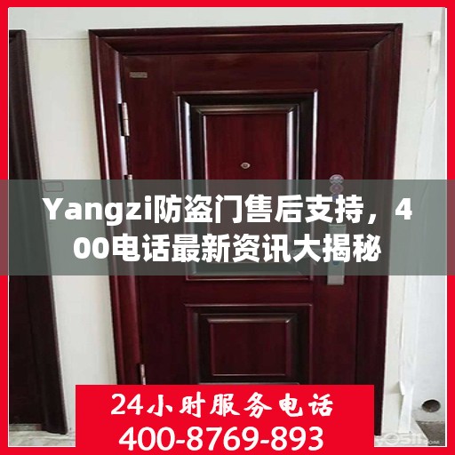 Yangzi防盗门售后支持，400电话最新资讯大揭秘