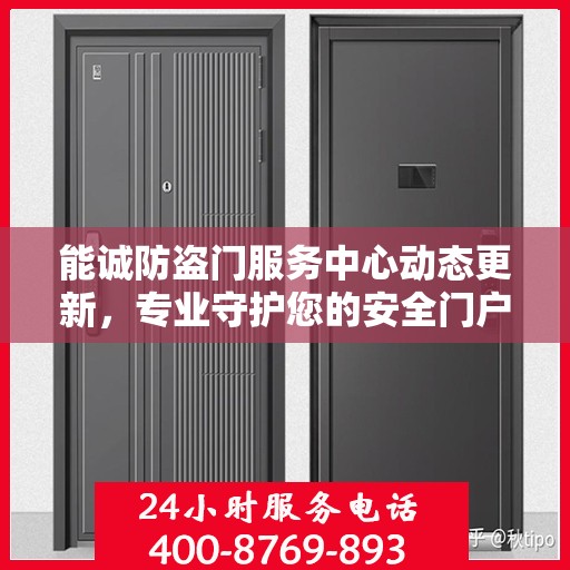 能诚防盗门服务中心动态更新，专业守护您的安全门户