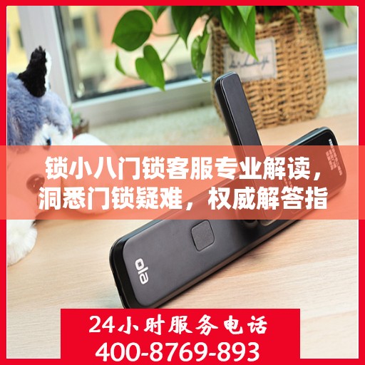 锁小八门锁客服专业解读，洞悉门锁疑难，权威解答指南
