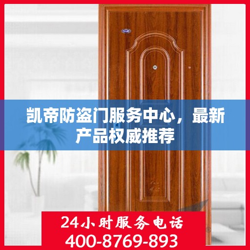 凯帝防盗门服务中心，最新产品权威推荐