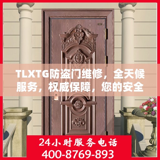 TLXTG防盗门维修，全天候服务，权威保障，您的安全我们守护
