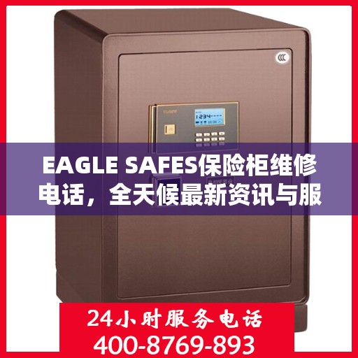 EAGLE SAFES保险柜维修电话，全天候最新资讯与服务指南
