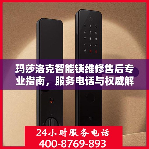 玛莎洛克智能锁维修售后专业指南，服务电话与权威解决方案