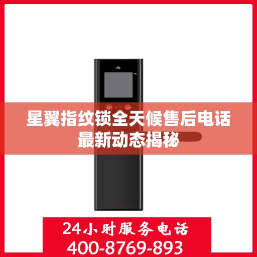 星翼指纹锁全天候售后电话最新动态揭秘