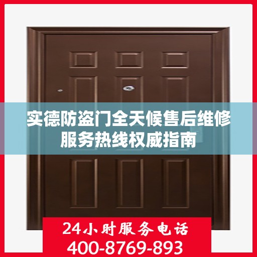 实德防盗门全天候售后维修服务热线权威指南