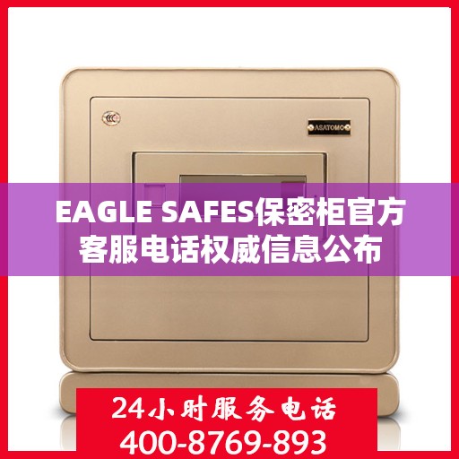 EAGLE SAFES保密柜官方客服电话权威信息公布