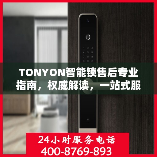 TONYON智能锁售后专业指南，权威解读，一站式服务体验