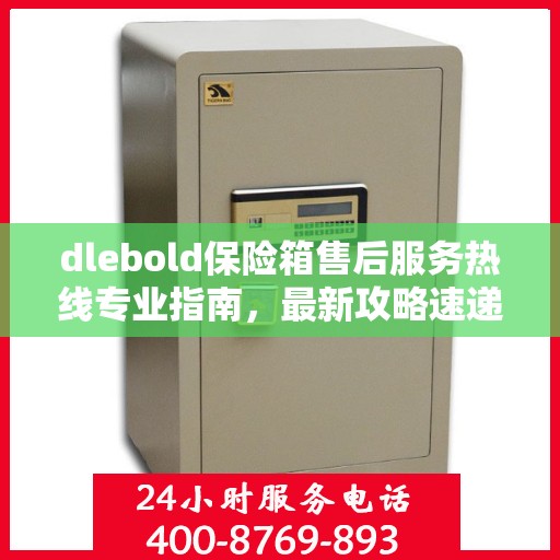 dlebold保险箱售后服务热线专业指南，最新攻略速递
