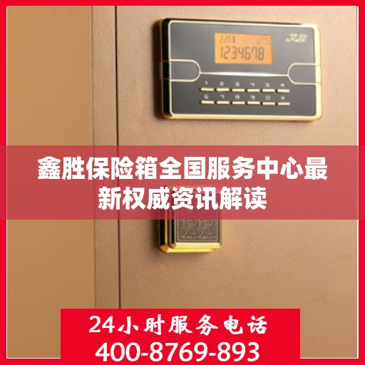 鑫胜保险箱全国服务中心最新权威资讯解读